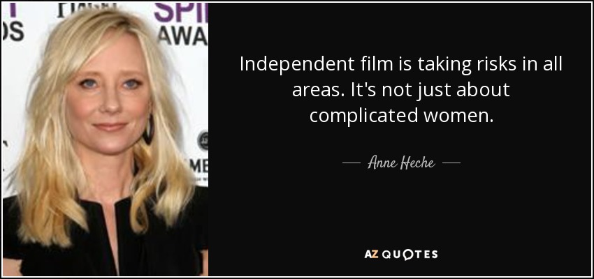 Independent film is taking risks in all areas. It's not just about complicated women. - Anne Heche