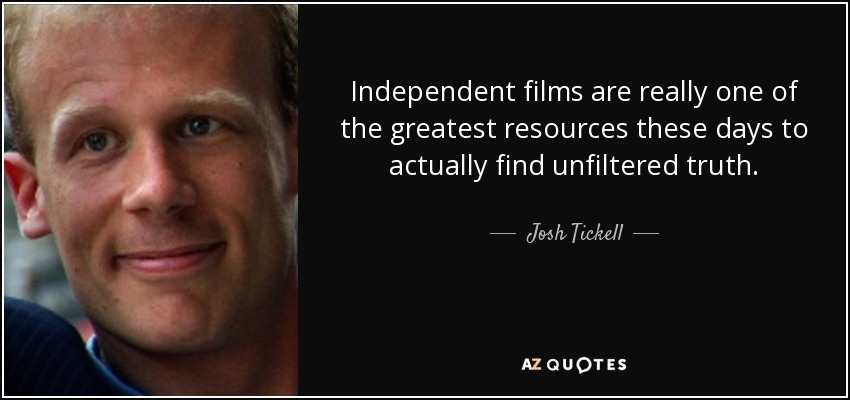 Independent films are really one of the greatest resources these days to actually find unfiltered truth. - Josh Tickell
