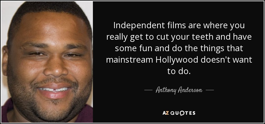 Independent films are where you really get to cut your teeth and have some fun and do the things that mainstream Hollywood doesn't want to do. - Anthony Anderson