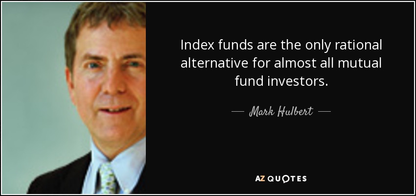 Index funds are the only rational alternative for almost all mutual fund investors. - Mark Hulbert