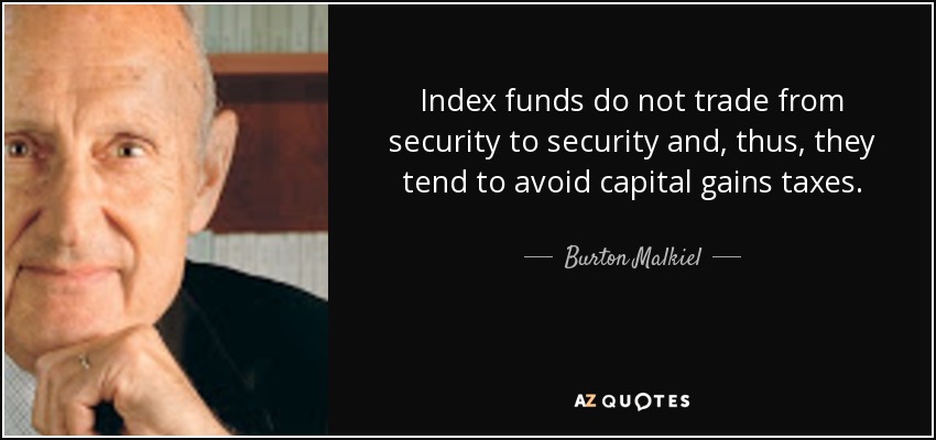 Index funds do not trade from security to security and, thus, they tend to avoid capital gains taxes. - Burton Malkiel