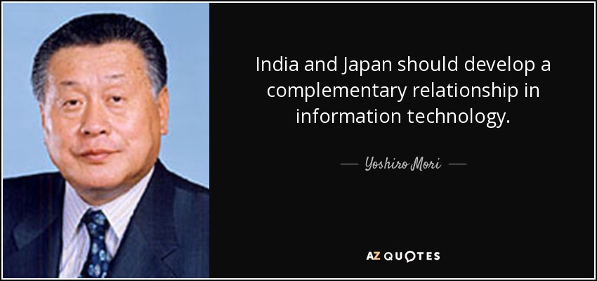 India and Japan should develop a complementary relationship in information technology. - Yoshiro Mori