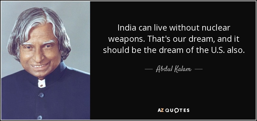 India can live without nuclear weapons. That's our dream, and it should be the dream of the U.S. also. - Abdul Kalam