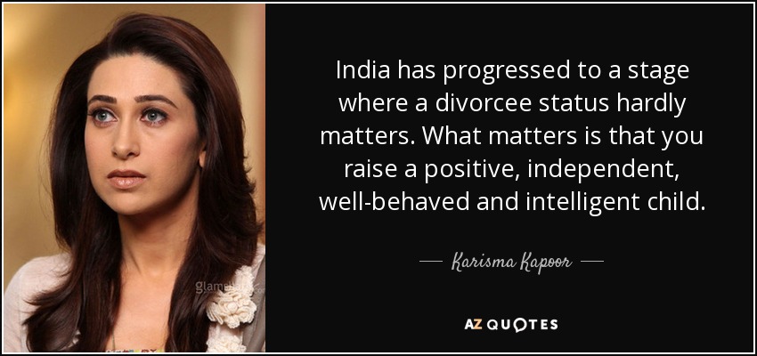 India has progressed to a stage where a divorcee status hardly matters. What matters is that you raise a positive, independent, well-behaved and intelligent child. - Karisma Kapoor