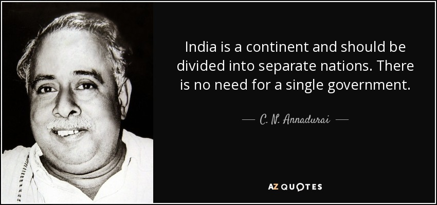 India is a continent and should be divided into separate nations. There is no need for a single government. - C. N. Annadurai