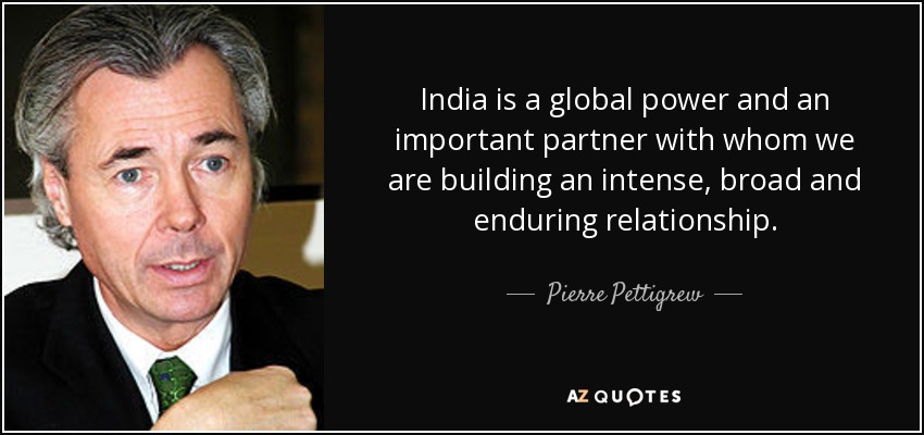 India is a global power and an important partner with whom we are building an intense, broad and enduring relationship. - Pierre Pettigrew
