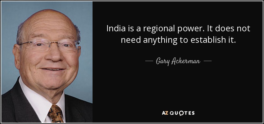 India is a regional power. It does not need anything to establish it. - Gary Ackerman