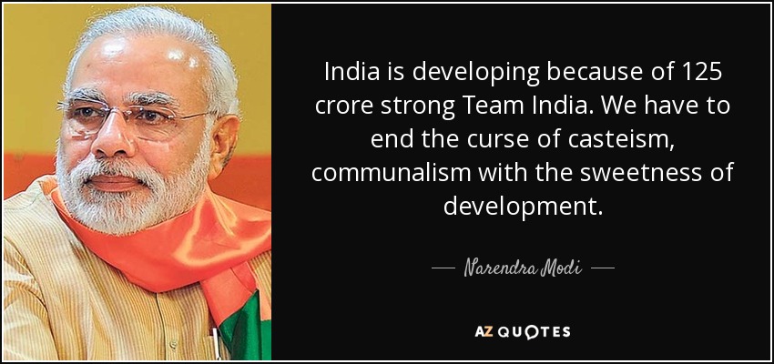 India is developing because of 125 crore strong Team India. We have to end the curse of casteism, communalism with the sweetness of development. - Narendra Modi