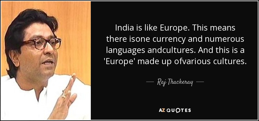 India is like Europe. This means there isone currency and numerous languages andcultures. And this is a 'Europe' made up ofvarious cultures. - Raj Thackeray