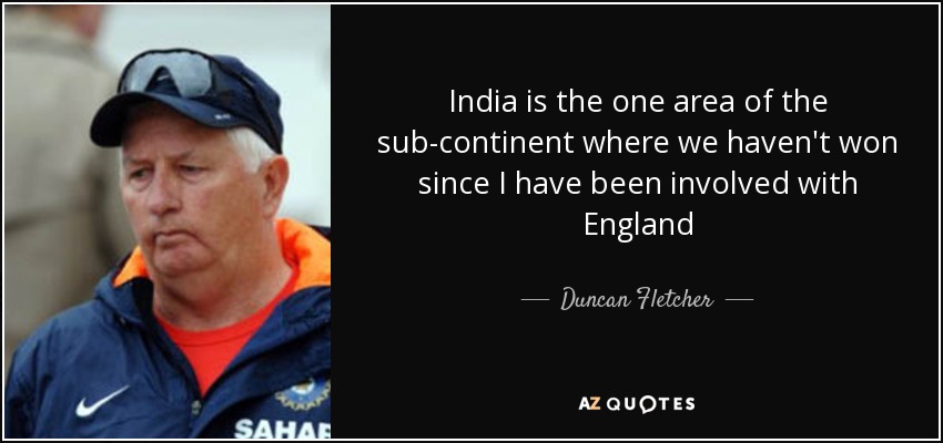 India is the one area of the sub-continent where we haven't won since I have been involved with England - Duncan Fletcher