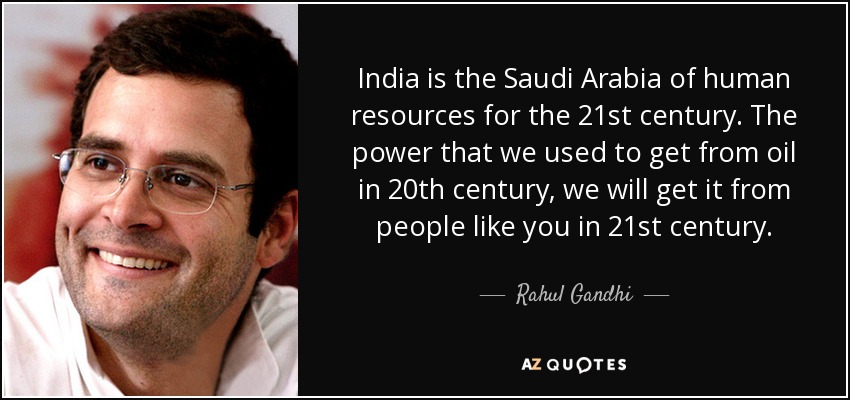 India is the Saudi Arabia of human resources for the 21st century. The power that we used to get from oil in 20th century, we will get it from people like you in 21st century. - Rahul Gandhi