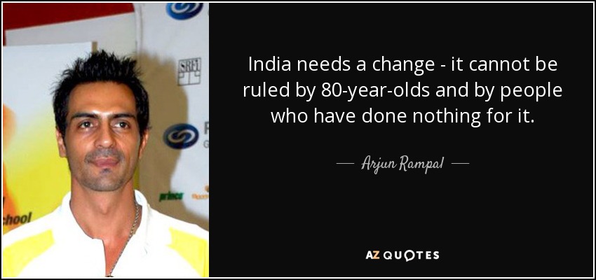 India needs a change - it cannot be ruled by 80-year-olds and by people who have done nothing for it. - Arjun Rampal