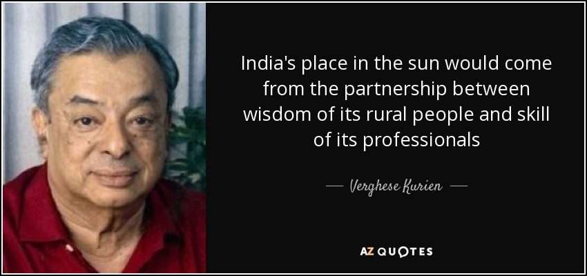 India's place in the sun would come from the partnership between wisdom of its rural people and skill of its professionals - Verghese Kurien