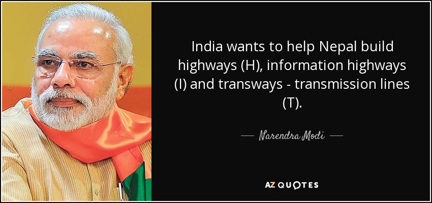 India wants to help Nepal build highways (H), information highways (I) and transways - transmission lines (T). - Narendra Modi