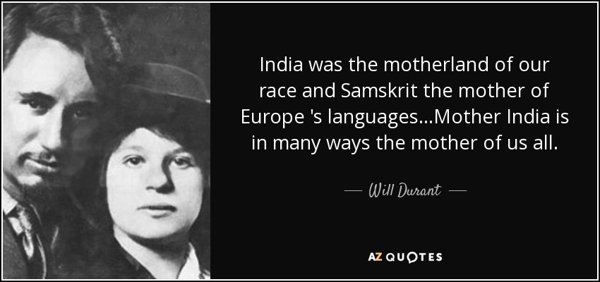 India was the motherland of our race and Samskrit the mother of Europe 's languages...Mother India is in many ways the mother of us all. - Will Durant