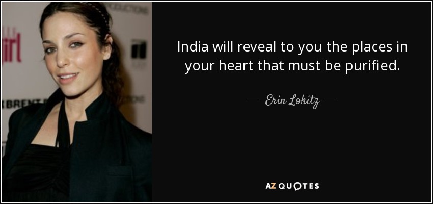 India will reveal to you the places in your heart that must be purified. - Erin Lokitz