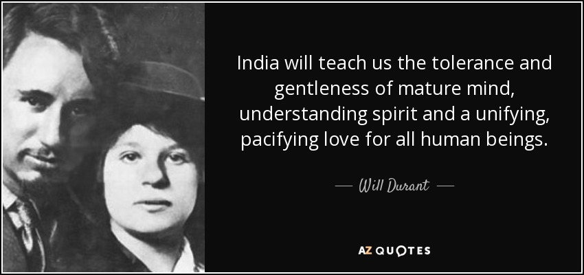 India will teach us the tolerance and gentleness of mature mind, understanding spirit and a unifying, pacifying love for all human beings. - Will Durant