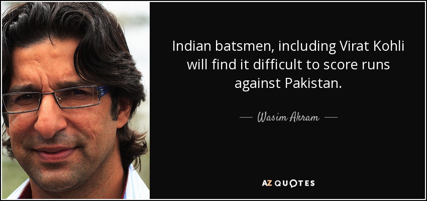 Indian batsmen, including Virat Kohli will find it difficult to score runs against Pakistan. - Wasim Akram