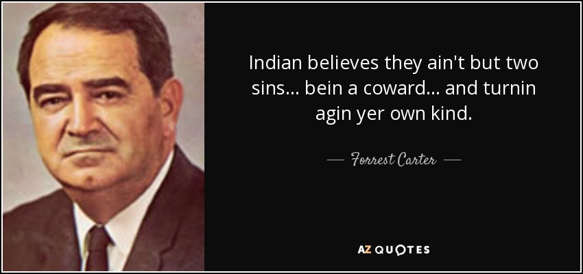 Indian believes they ain't but two sins... bein a coward... and turnin agin yer own kind. - Forrest Carter