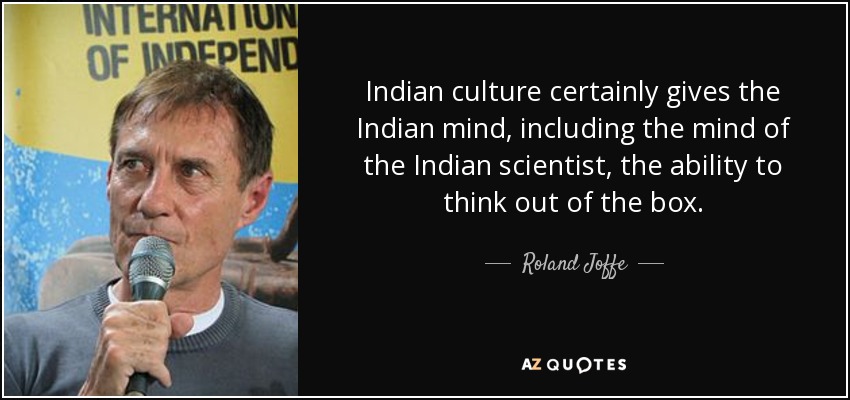 Indian culture certainly gives the Indian mind, including the mind of the Indian scientist, the ability to think out of the box. - Roland Joffe
