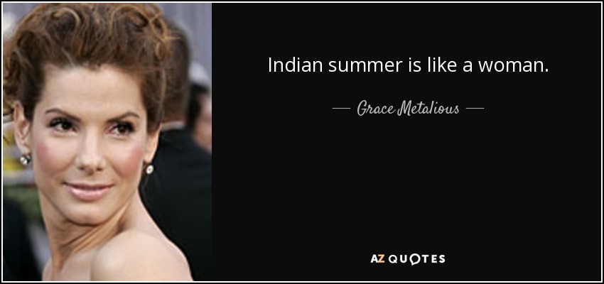 Indian summer is like a woman. - Grace Metalious