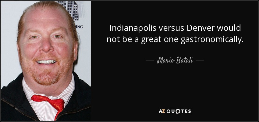 Indianapolis versus Denver would not be a great one gastronomically. - Mario Batali