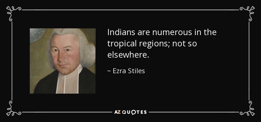 Indians are numerous in the tropical regions; not so elsewhere. - Ezra Stiles