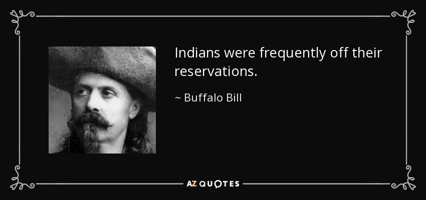 Indians were frequently off their reservations. - Buffalo Bill