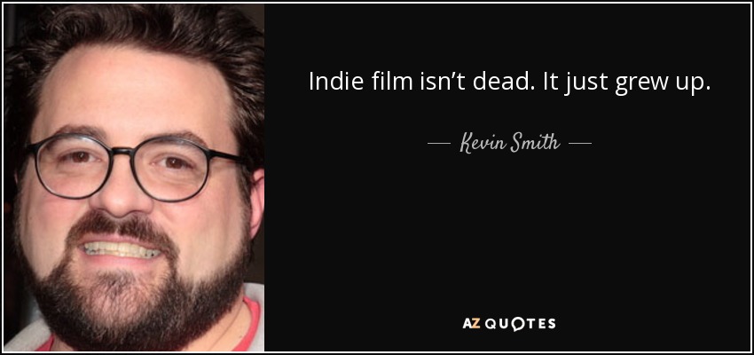 Indie film isn’t dead. It just grew up. - Kevin Smith