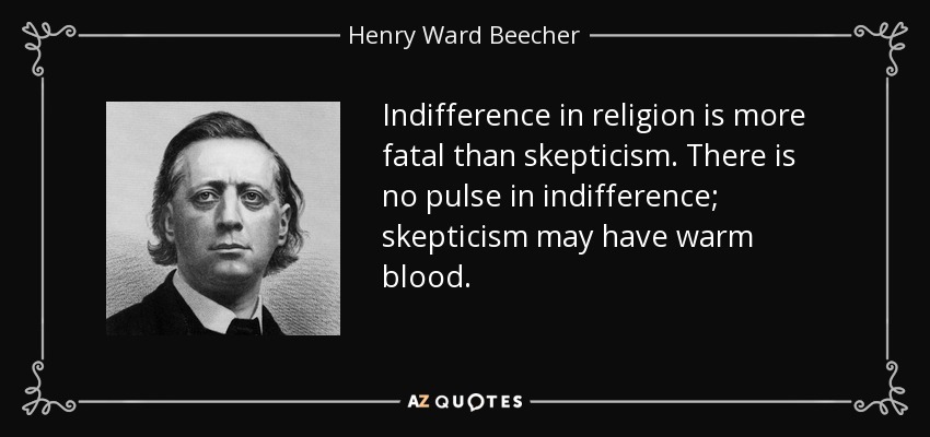 Indifference in religion is more fatal than skepticism. There is no pulse in indifference; skepticism may have warm blood. - Henry Ward Beecher