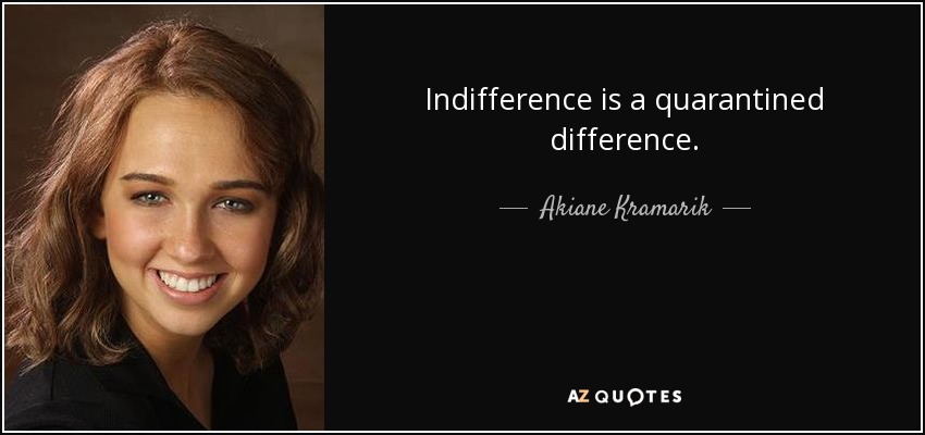 Indifference is a quarantined difference. - Akiane Kramarik