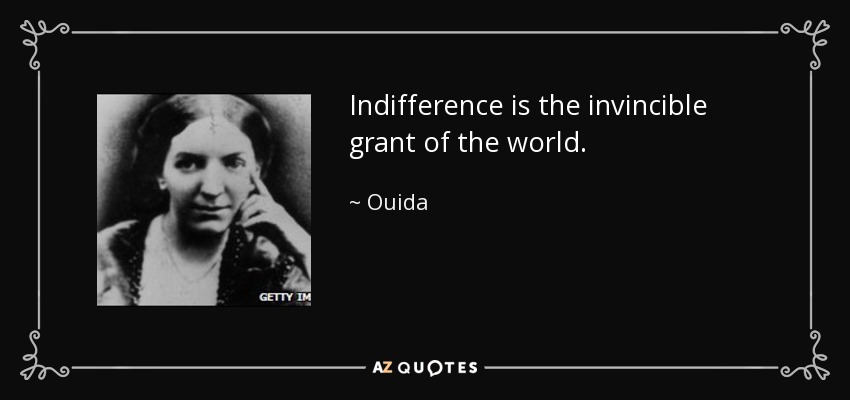 Indifference is the invincible grant of the world. - Ouida