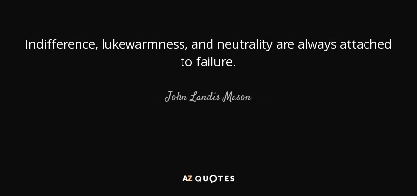 Indifference, lukewarmness, and neutrality are always attached to failure. - John Landis Mason