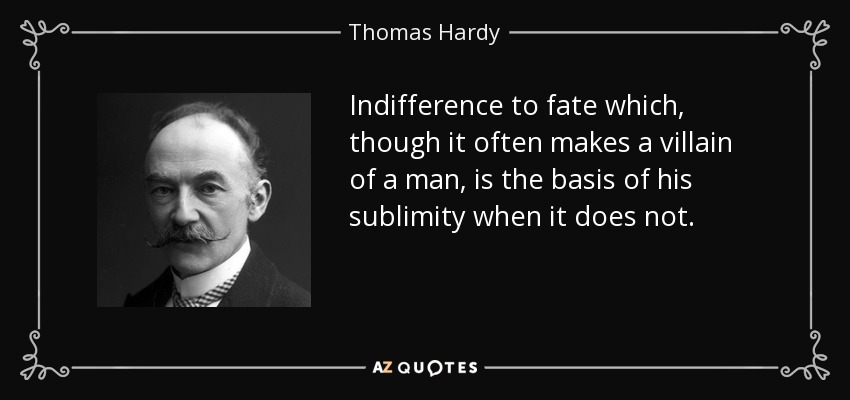 Indifference to fate which, though it often makes a villain of a man, is the basis of his sublimity when it does not. - Thomas Hardy