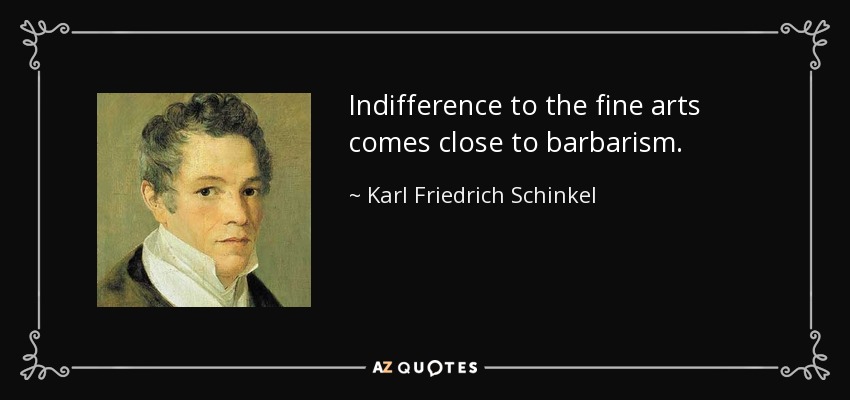 Indifference to the fine arts comes close to barbarism. - Karl Friedrich Schinkel