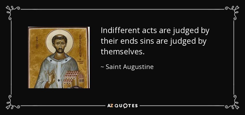 Indifferent acts are judged by their ends sins are judged by themselves. - Saint Augustine