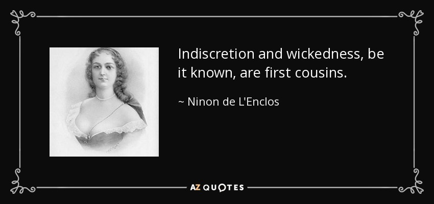 Indiscretion and wickedness, be it known, are first cousins. - Ninon de L'Enclos