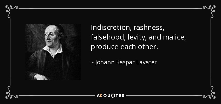 Indiscretion, rashness, falsehood, levity, and malice, produce each other. - Johann Kaspar Lavater