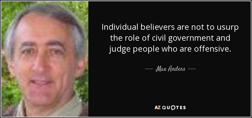 Individual believers are not to usurp the role of civil government and judge people who are offensive. - Max Anders