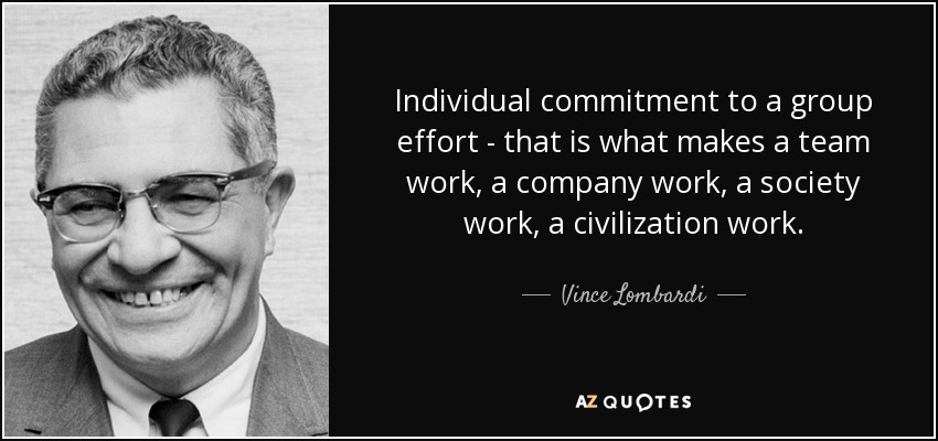 Individual commitment to a group effort - that is what makes a team work, a company work, a society work, a civilization work. - Vince Lombardi