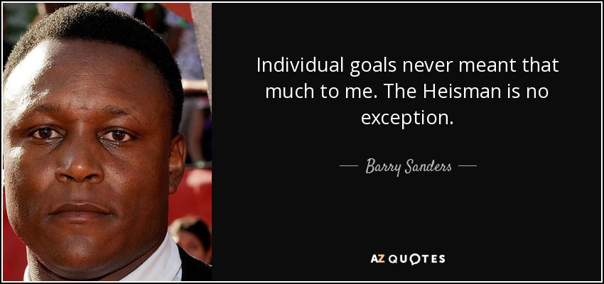 Individual goals never meant that much to me. The Heisman is no exception. - Barry Sanders