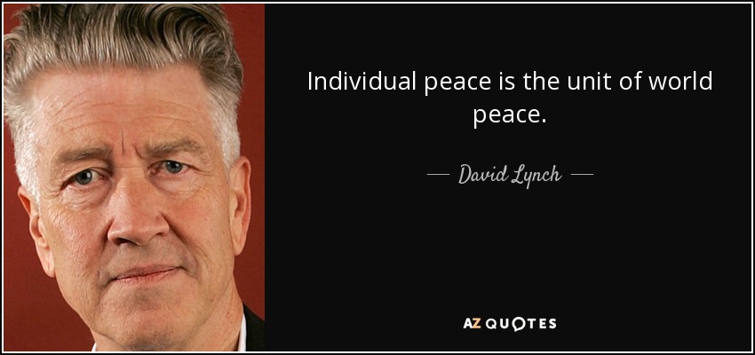Individual peace is the unit of world peace. - David Lynch