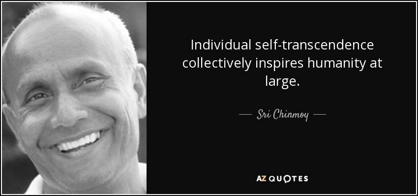 Individual self-transcendence collectively inspires humanity at large. - Sri Chinmoy