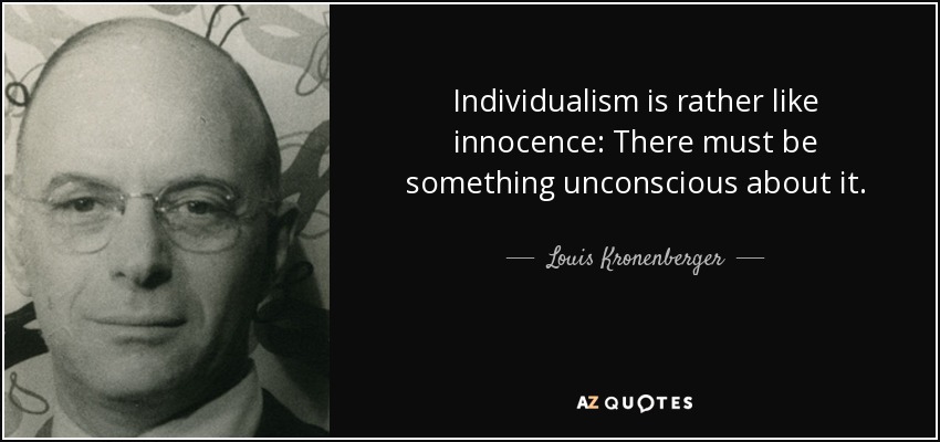 Individualism is rather like innocence: There must be something unconscious about it. - Louis Kronenberger