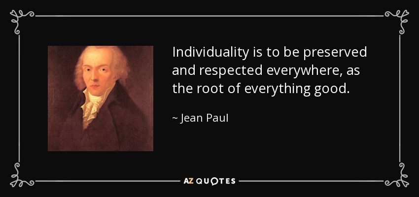 Individuality is to be preserved and respected everywhere, as the root of everything good. - Jean Paul