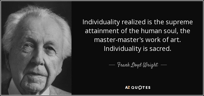 Individuality realized is the supreme attainment of the human soul, the master-master's work of art. Individuality is sacred. - Frank Lloyd Wright