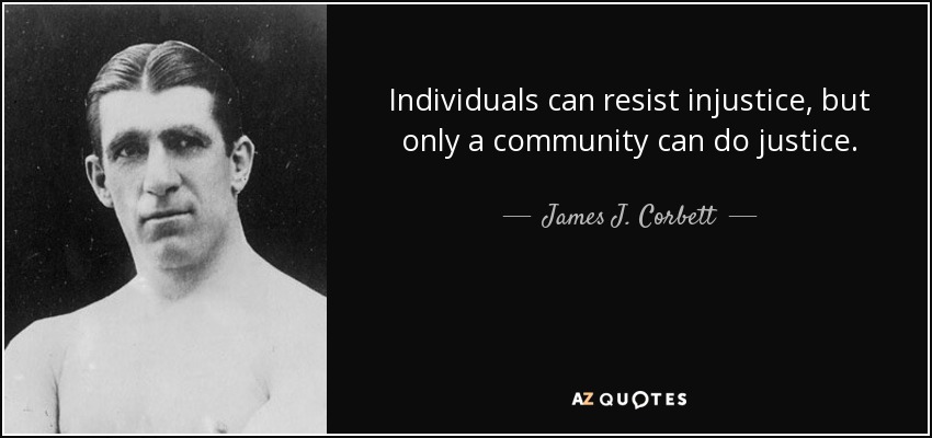 Individuals can resist injustice, but only a community can do justice. - James J. Corbett