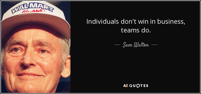 Sam Walton quote: Individuals don't win in business, teams do.