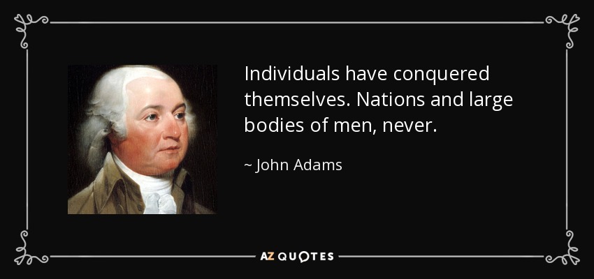 Individuals have conquered themselves. Nations and large bodies of men, never. - John Adams