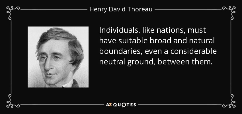 Individuals, like nations, must have suitable broad and natural boundaries, even a considerable neutral ground, between them. - Henry David Thoreau